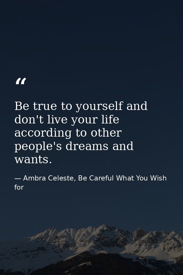Be true to yourself and don't live your life according to other people's dreams and wants. — Ambra Celeste, Be Careful What You Wish for