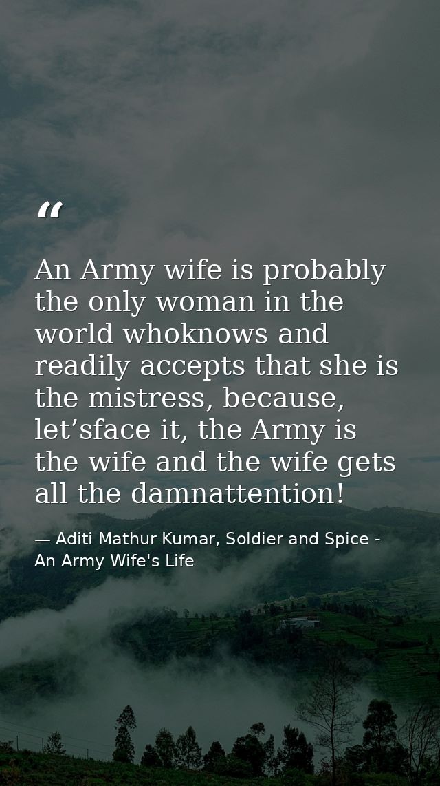 An Army wife is probably the only woman in the world whoknows and readily accepts that she is the mistress, because, let — Aditi Mathur Kumar, Soldier and Spice - An Army Wife's Life