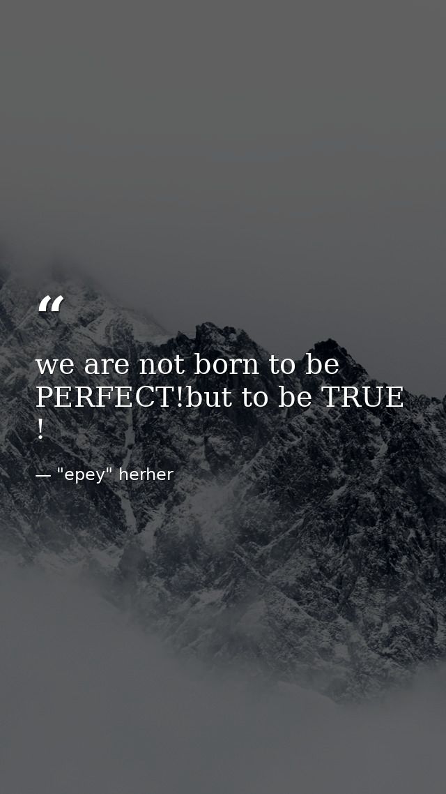 we are not born to be PERFECT!but to be TRUE ! — "epey" herher