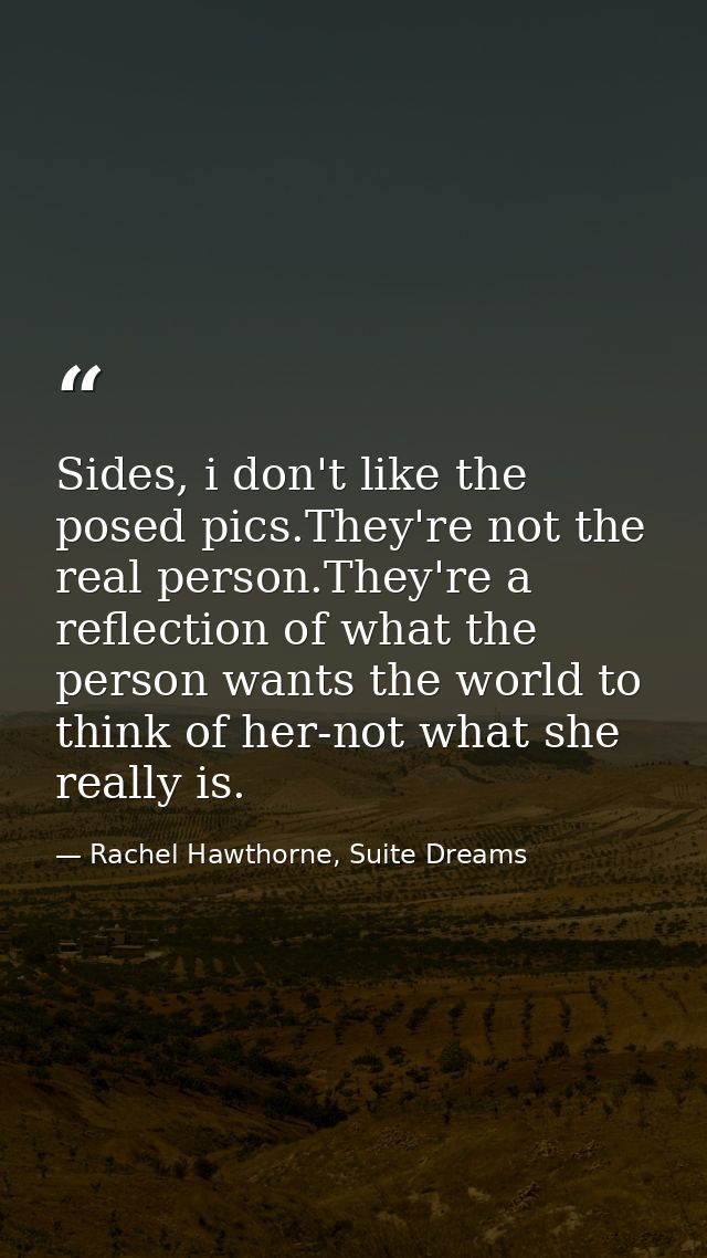 Sides, i don't like the posed pics.They're not the real person.They're a reflection of what the person wants the world t — Rachel Hawthorne, Suite Dreams