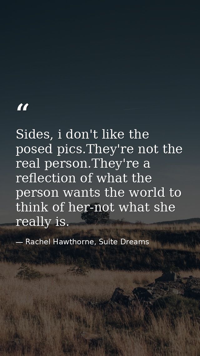 Sides, i don't like the posed pics.They're not the real person.They're a reflection of what the person wants the world t — Rachel Hawthorne, Suite Dreams