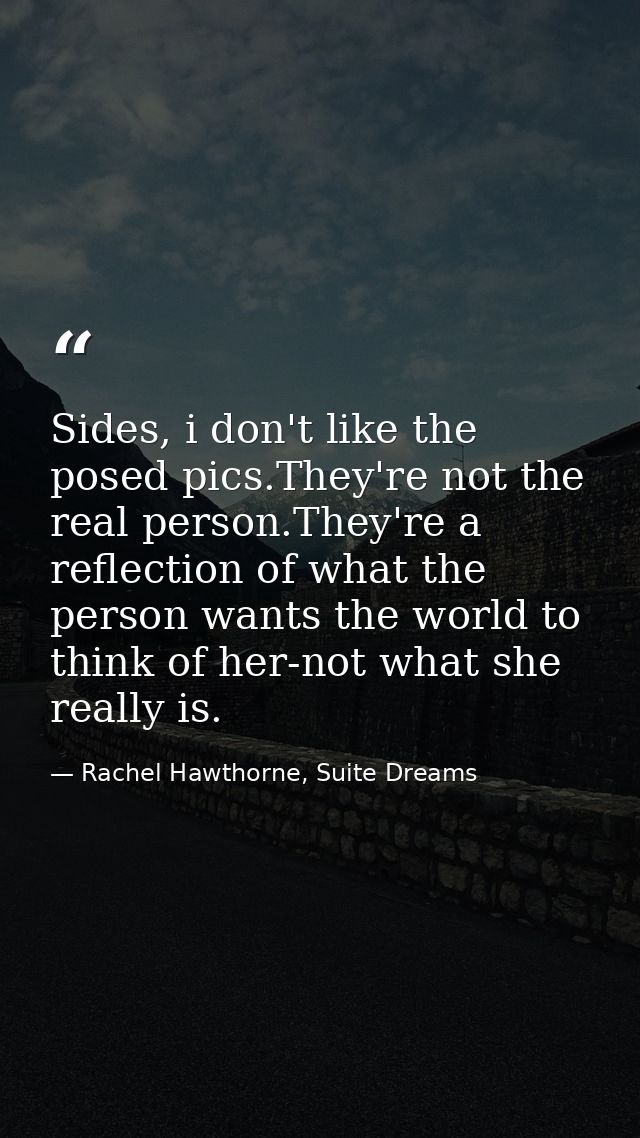 Sides, i don't like the posed pics.They're not the real person.They're a reflection of what the person wants the world t — Rachel Hawthorne, Suite Dreams