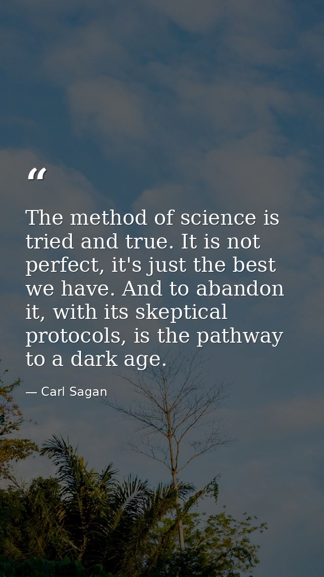 The method of science is tried and true. It is not perfect, it's just the best we have. And to abandon it, with its skep — Carl Sagan