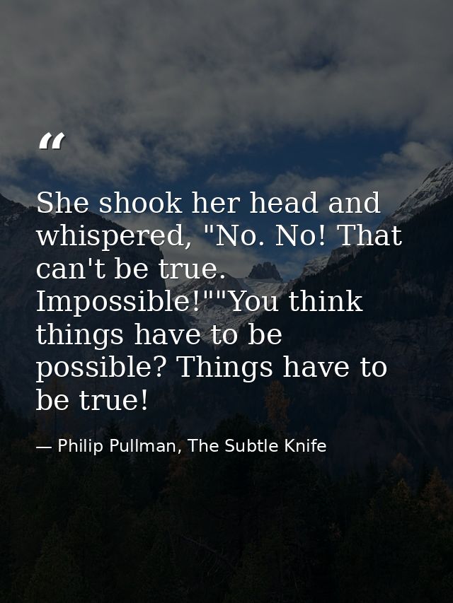 She shook her head and whispered, "No. No! That can't be true. Impossible!""You think things have to be possible? Things — Philip Pullman, The Subtle Knife