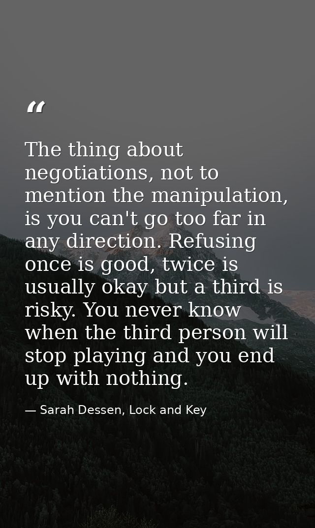 The thing about negotiations, not to mention the manipulation, is you can't go too far in any direction. Refusing once i — Sarah Dessen, Lock and Key