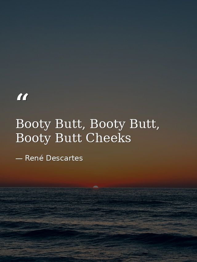 Booty Butt, Booty Butt, Booty Butt Cheeks — René Descartes