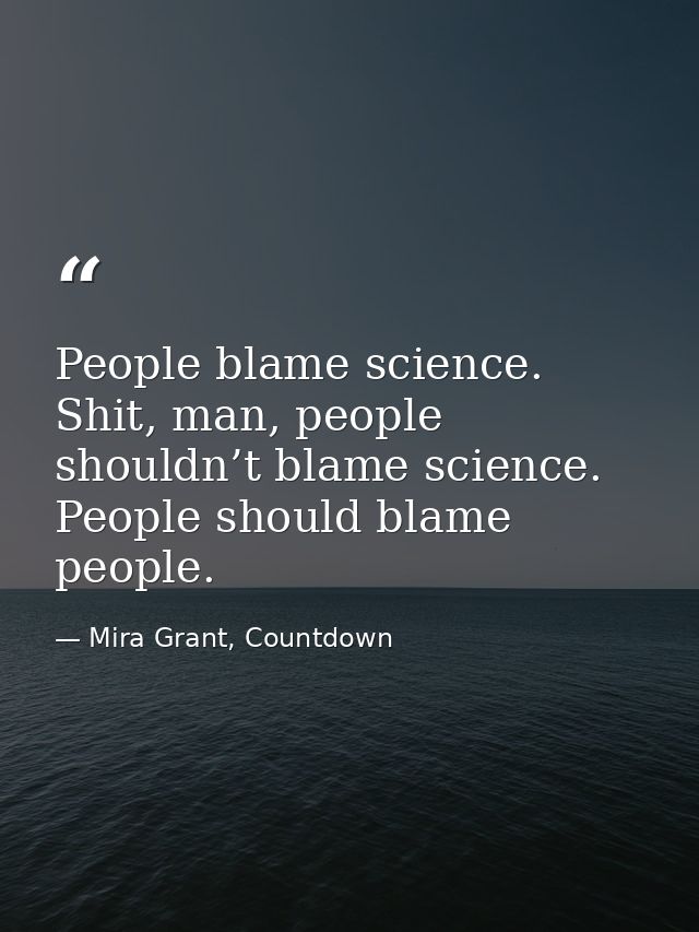 People blame science. Shit, man, people shouldn’t blame science. People should blame people. — Mira Grant, Countdown
