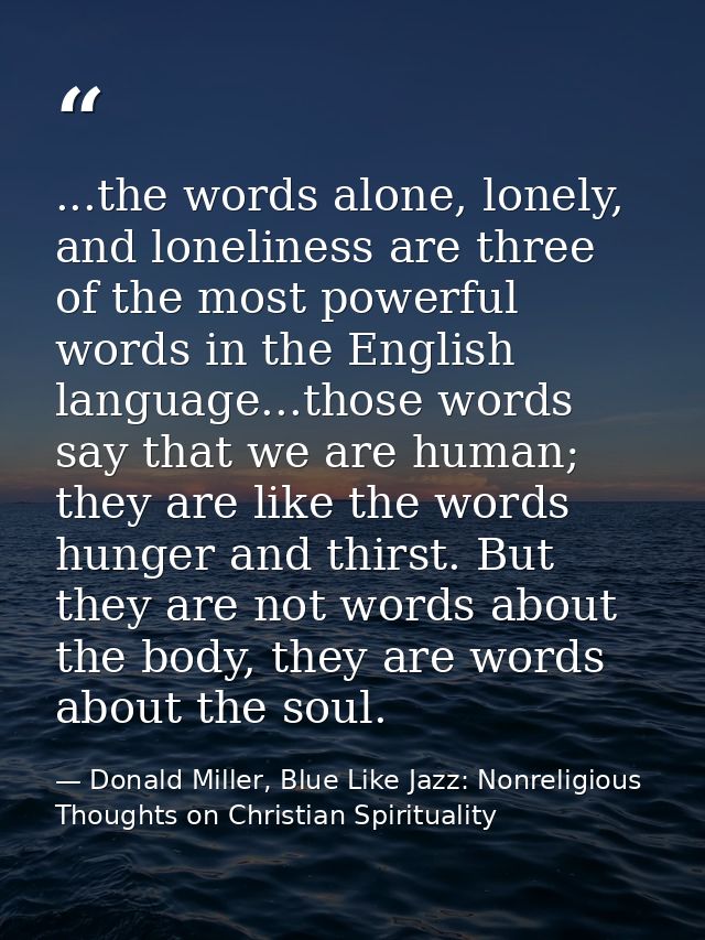 ...the words alone, lonely, and loneliness are three of the most powerful words in the English language...those words sa — Donald Miller, Blue Like Jazz: Nonreligious Thoughts on Christian Spirituality