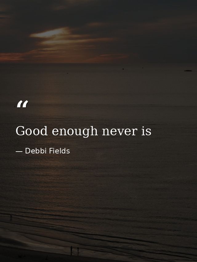 Good enough never is — Debbi Fields