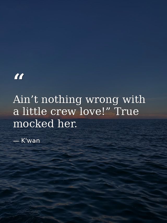 Ain’t nothing wrong with a little crew love!” True mocked her. — K'wan