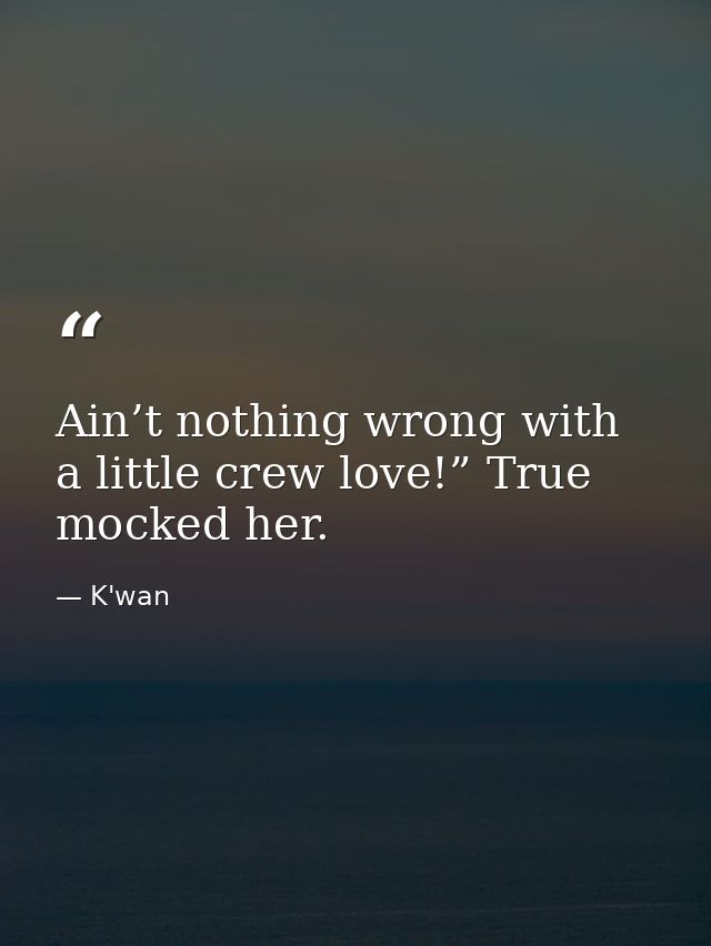 Ain’t nothing wrong with a little crew love!” True mocked her. — K'wan