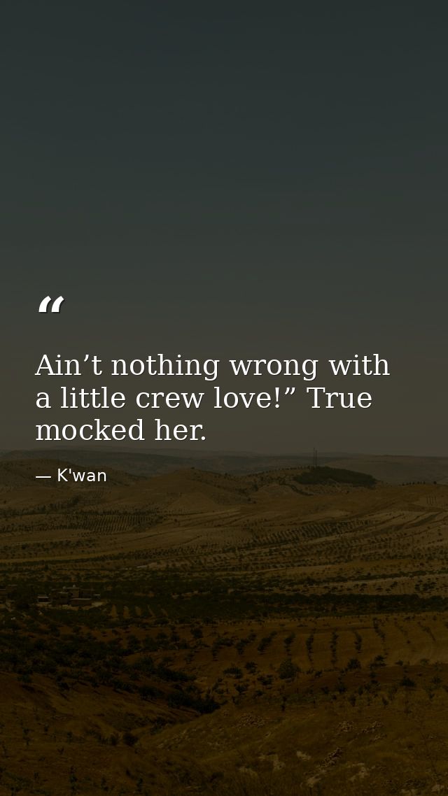 Ain’t nothing wrong with a little crew love!” True mocked her. — K'wan