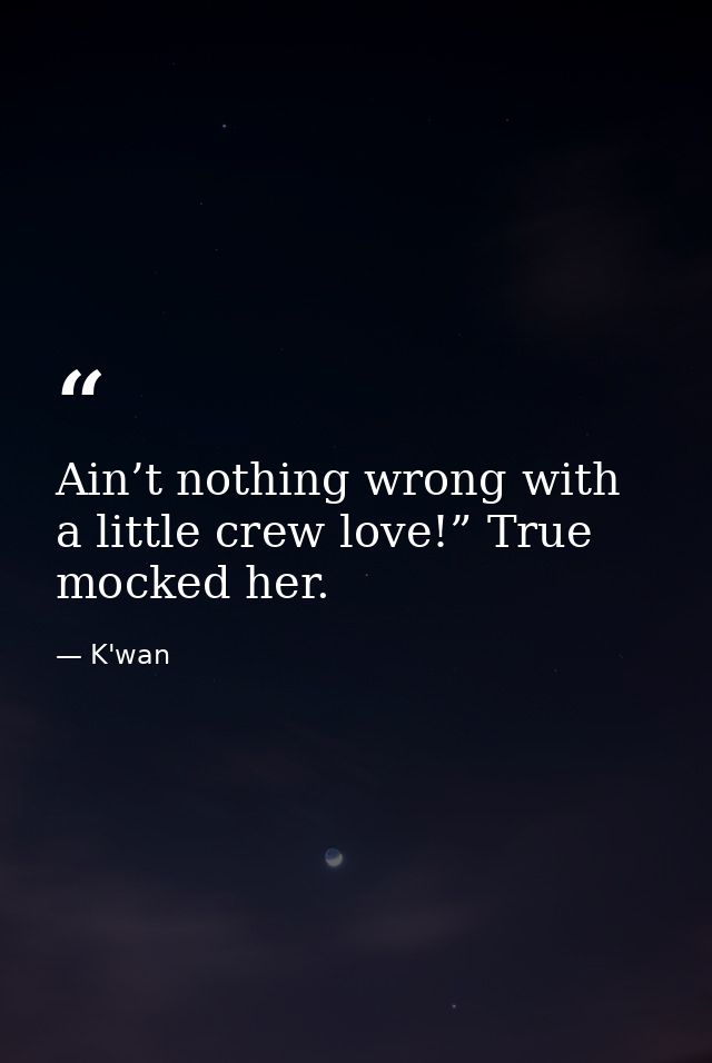 Ain’t nothing wrong with a little crew love!” True mocked her. — K'wan