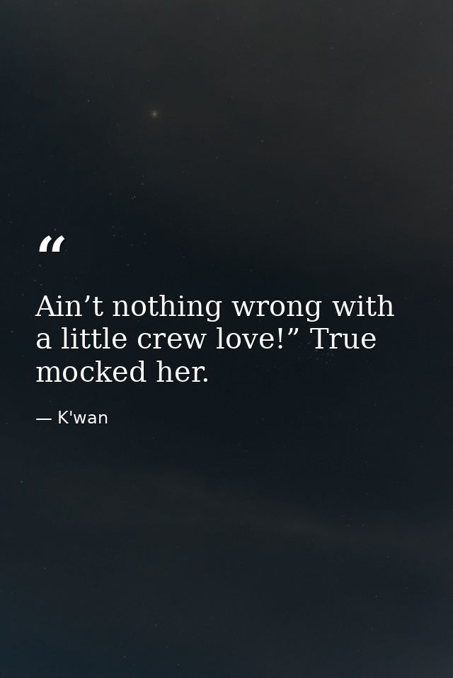 Ain’t nothing wrong with a little crew love!” True mocked her. — K'wan