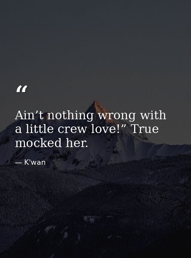 Ain’t nothing wrong with a little crew love!” True mocked her. — K'wan