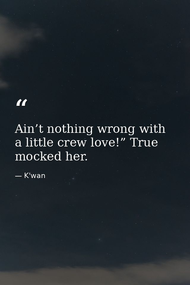 Ain’t nothing wrong with a little crew love!” True mocked her. — K'wan