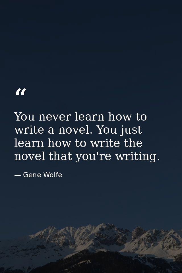 You never learn how to write a novel. You just learn how to write the novel that you're writing. — Gene Wolfe