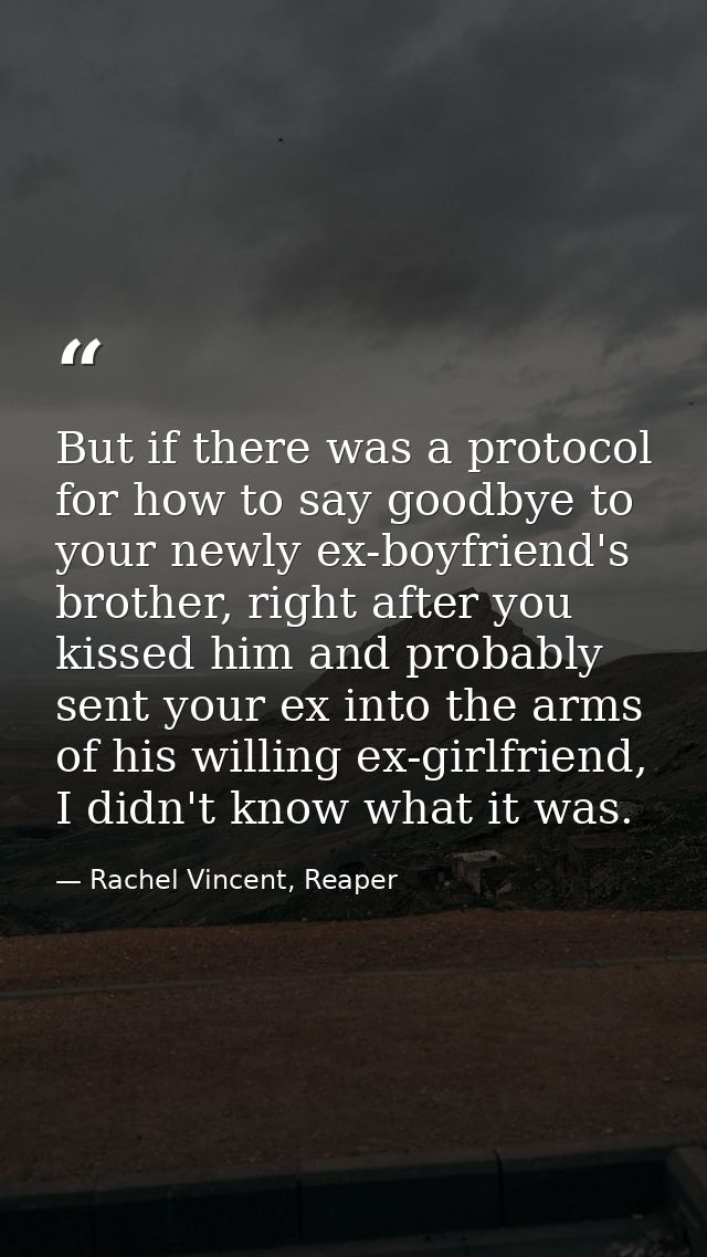 But if there was a protocol for how to say goodbye to your newly ex-boyfriend's brother, right after you kissed him and  — Rachel Vincent, Reaper