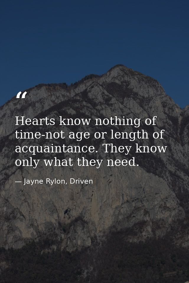 Hearts know nothing of time-not age or length of acquaintance. They know only what they need. — Jayne Rylon, Driven