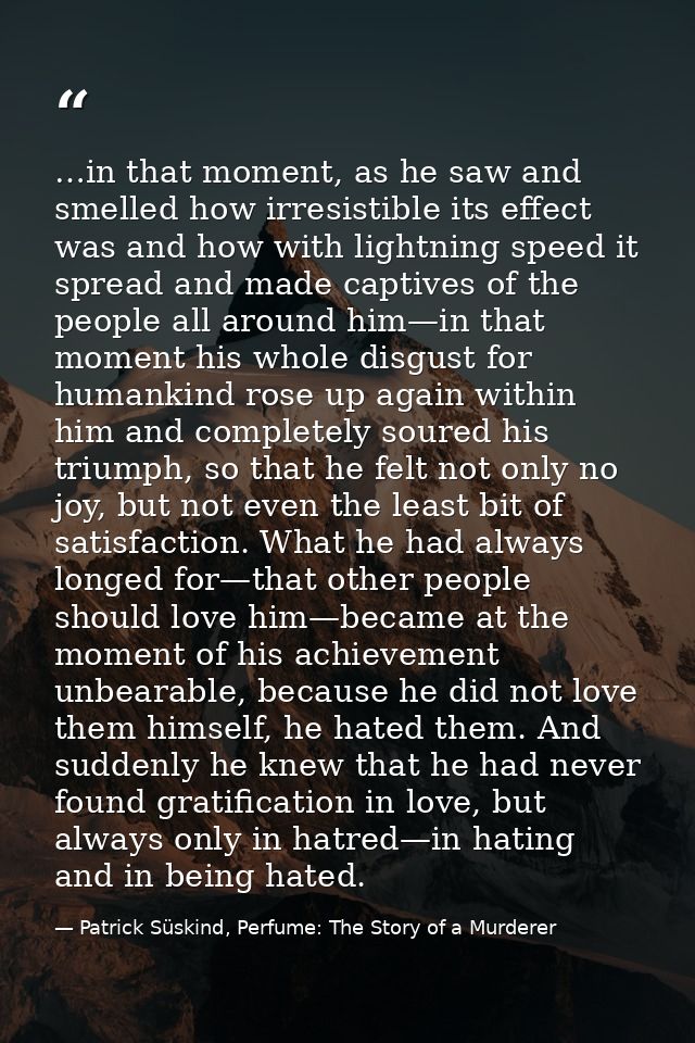 …in that moment, as he saw and smelled how irresistible its effect was and how with lightning speed it spread and made c — Patrick Süskind, Perfume: The Story of a Murderer