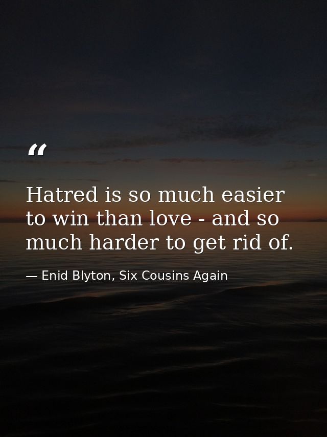 Hatred is so much easier to win than love - and so much harder to get rid of. — Enid Blyton, Six Cousins Again