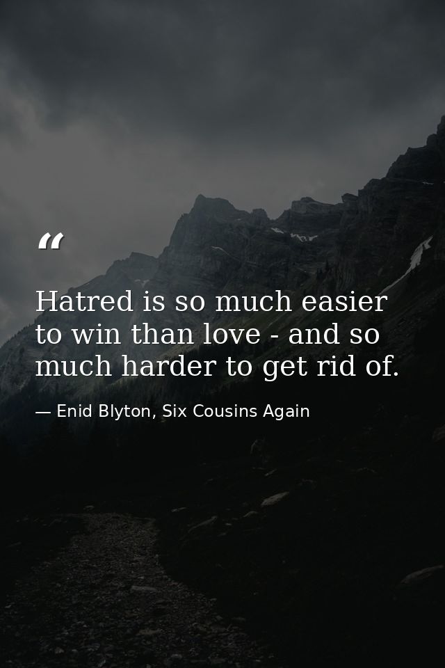 Hatred is so much easier to win than love - and so much harder to get rid of. — Enid Blyton, Six Cousins Again