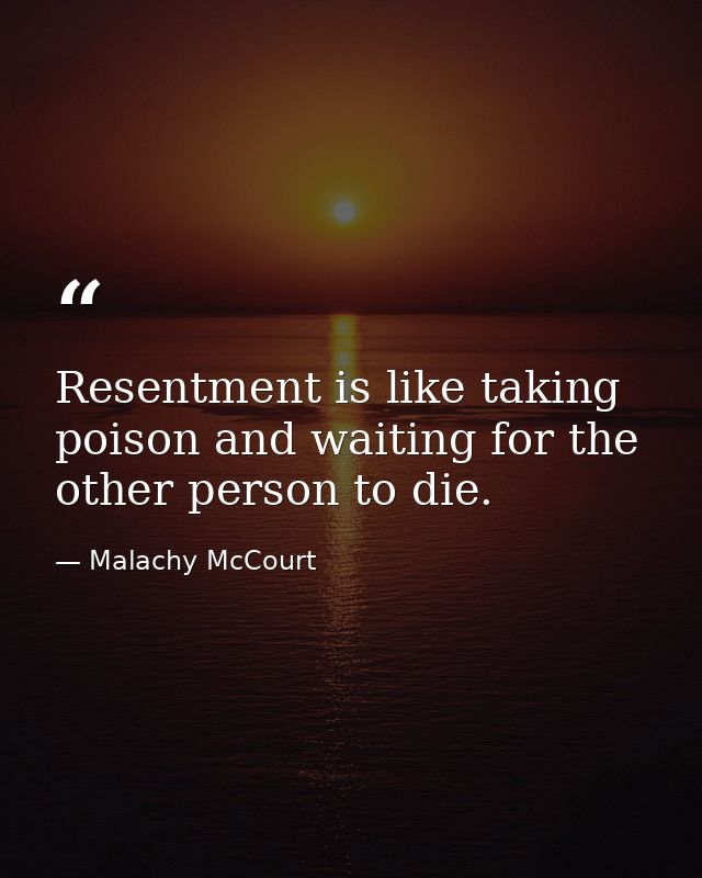 Resentment is like taking poison and waiting for the other person to die. — Malachy McCourt