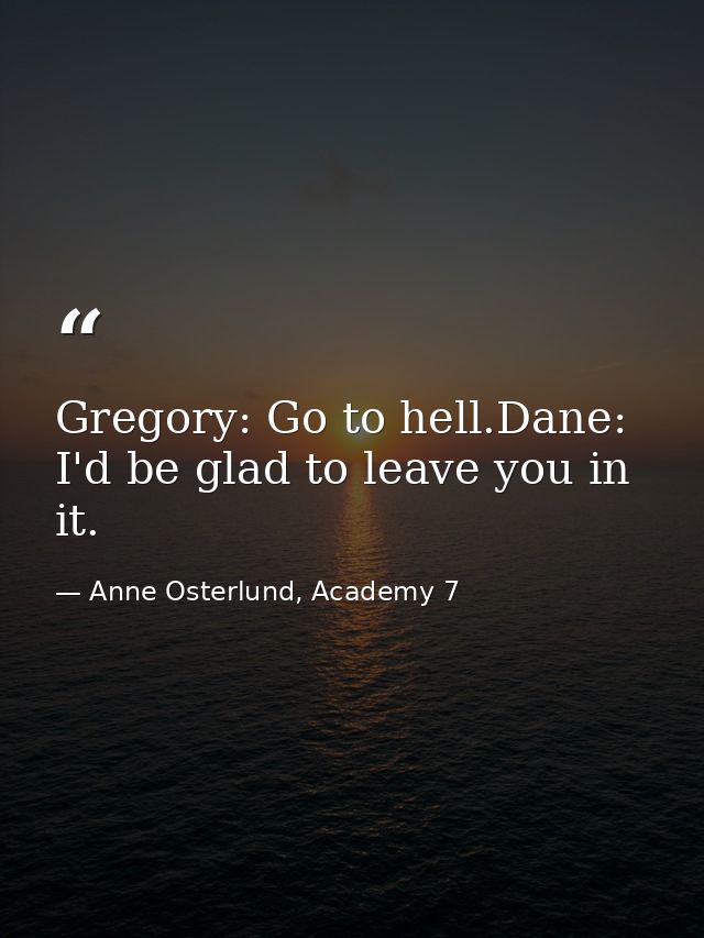 Gregory: Go to hell.Dane: I'd be glad to leave you in it. — Anne Osterlund, Academy 7