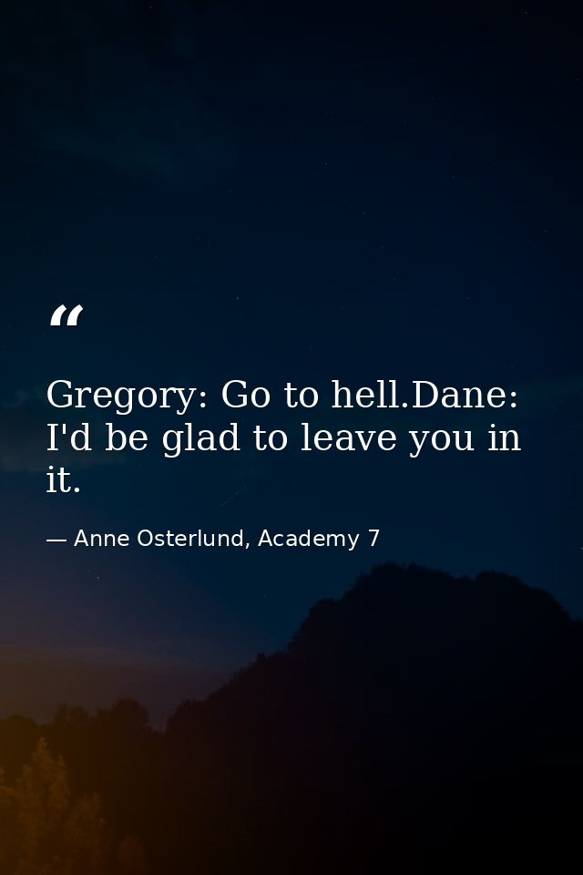 Gregory: Go to hell.Dane: I'd be glad to leave you in it. — Anne Osterlund, Academy 7