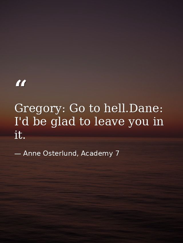 Gregory: Go to hell.Dane: I'd be glad to leave you in it. — Anne Osterlund, Academy 7
