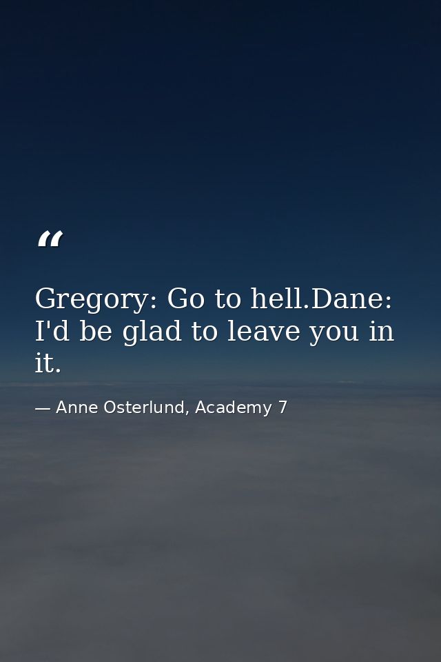 Gregory: Go to hell.Dane: I'd be glad to leave you in it. — Anne Osterlund, Academy 7