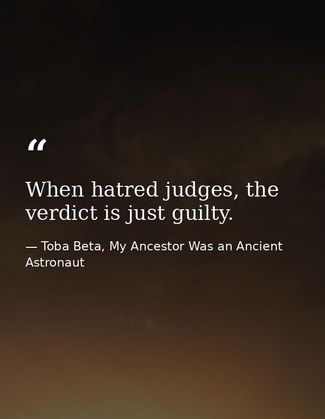 When hatred judges, the verdict is just guilty. — Toba Beta, My Ancestor Was an Ancient Astronaut