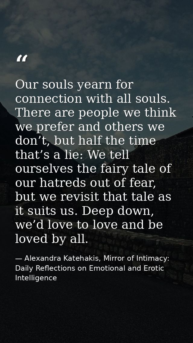 Our souls yearn for connection with all souls. There are people we think we prefer and others we don’t, but half the tim — Alexandra Katehakis, Mirror of Intimacy: Daily Reflections on Emotional and Erotic Intelligence