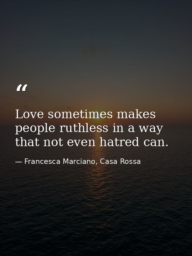 Love sometimes makes people ruthless in a way that not even hatred can. — Francesca Marciano, Casa Rossa