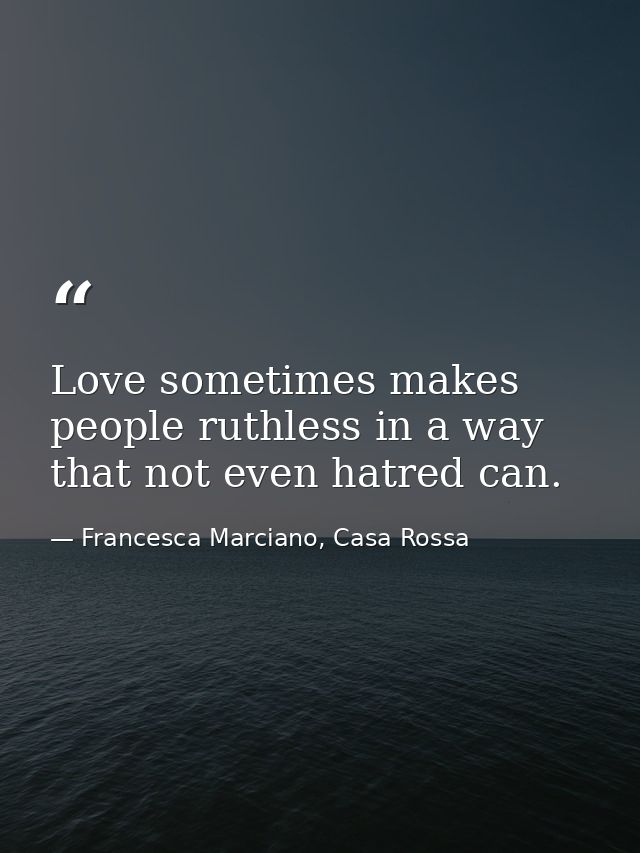 Love sometimes makes people ruthless in a way that not even hatred can. — Francesca Marciano, Casa Rossa