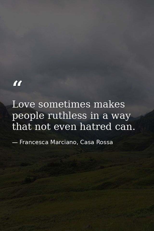 Love sometimes makes people ruthless in a way that not even hatred can. — Francesca Marciano, Casa Rossa