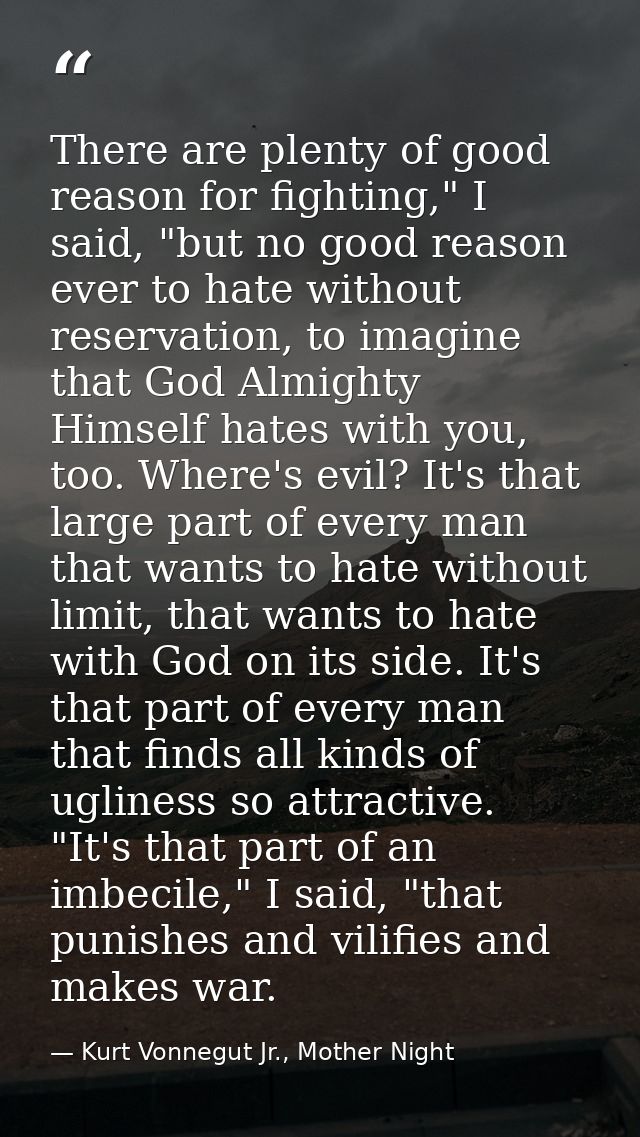 There are plenty of good reason for fighting," I said, "but no good reason ever to hate without reservation, to imagine  — Kurt Vonnegut Jr., Mother Night