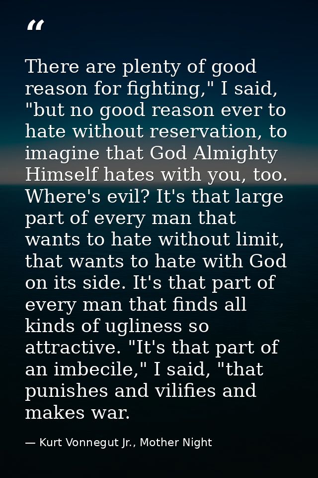 There are plenty of good reason for fighting," I said, "but no good reason ever to hate without reservation, to imagine  — Kurt Vonnegut Jr., Mother Night