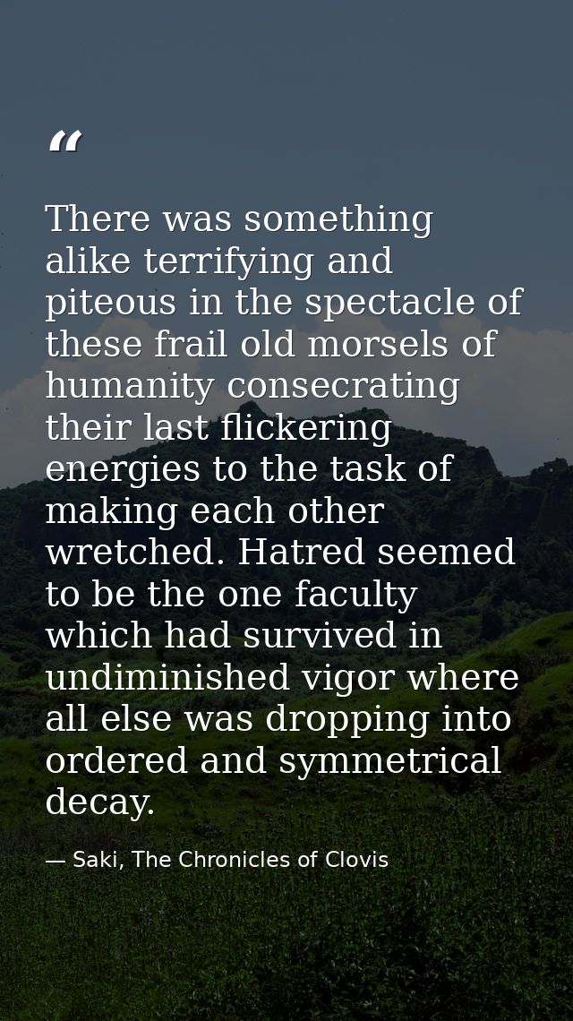 There was something alike terrifying and piteous in the spectacle of these frail old morsels of humanity consecrating th — Saki, The Chronicles of Clovis