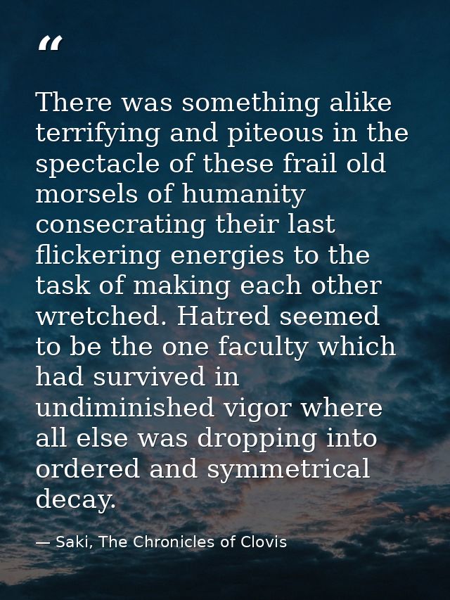 There was something alike terrifying and piteous in the spectacle of these frail old morsels of humanity consecrating th — Saki, The Chronicles of Clovis