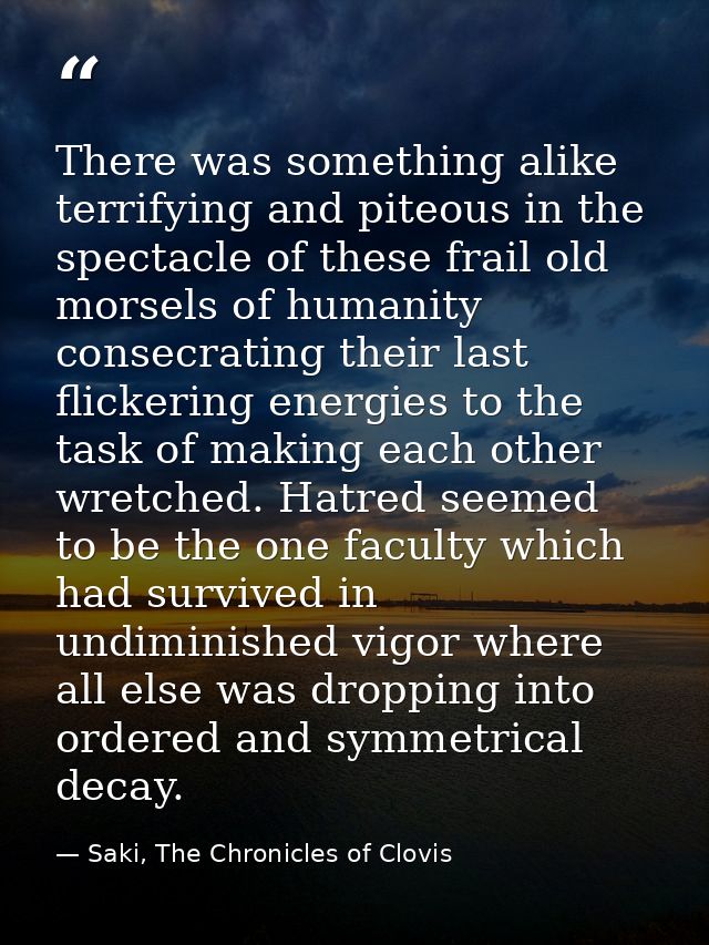 There was something alike terrifying and piteous in the spectacle of these frail old morsels of humanity consecrating th — Saki, The Chronicles of Clovis