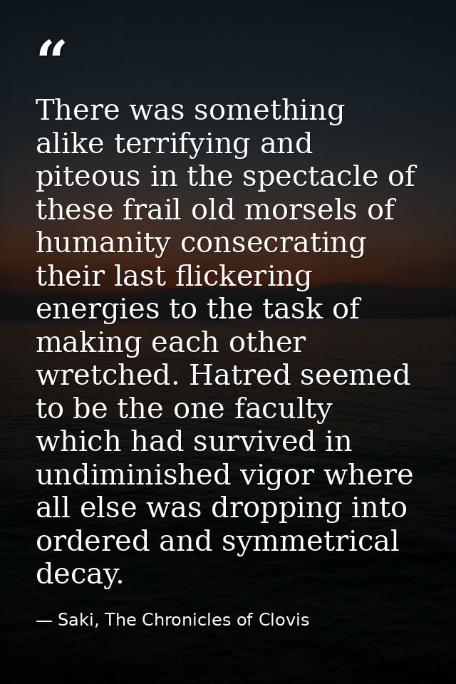 There was something alike terrifying and piteous in the spectacle of these frail old morsels of humanity consecrating th — Saki, The Chronicles of Clovis