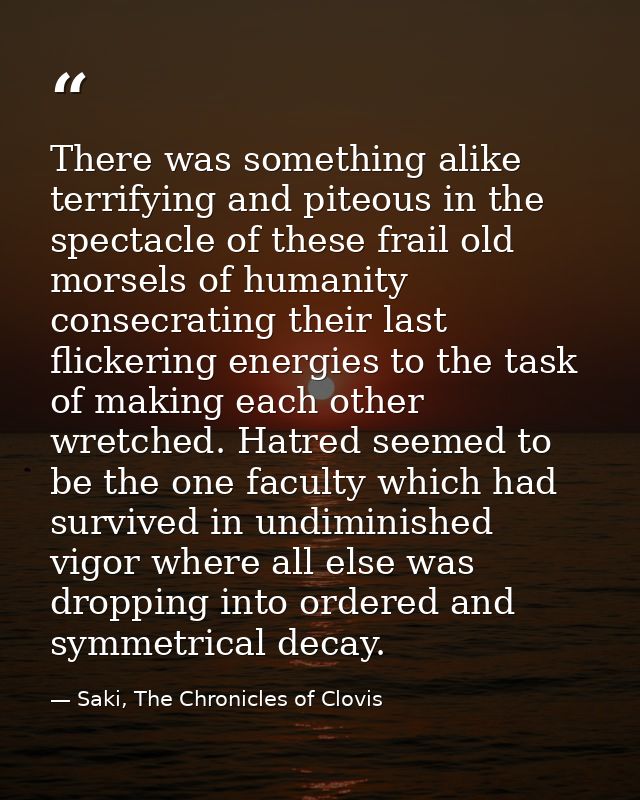 There was something alike terrifying and piteous in the spectacle of these frail old morsels of humanity consecrating th — Saki, The Chronicles of Clovis