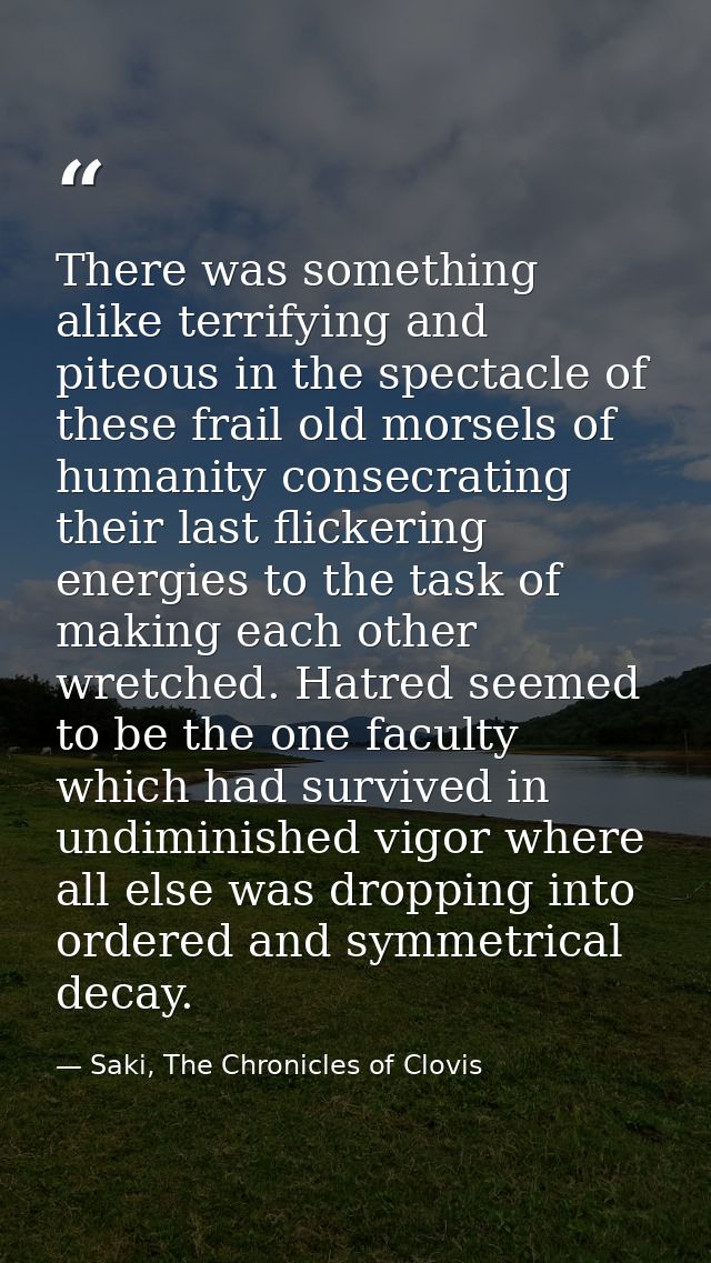 There was something alike terrifying and piteous in the spectacle of these frail old morsels of humanity consecrating th — Saki, The Chronicles of Clovis