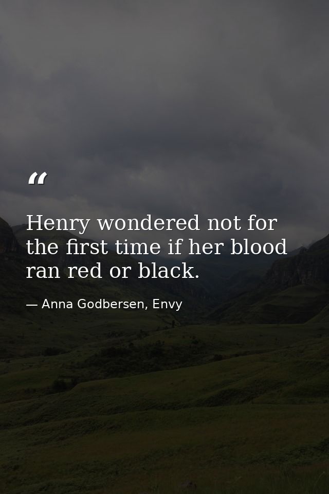 Henry wondered not for the first time if her blood ran red or black. — Anna Godbersen, Envy