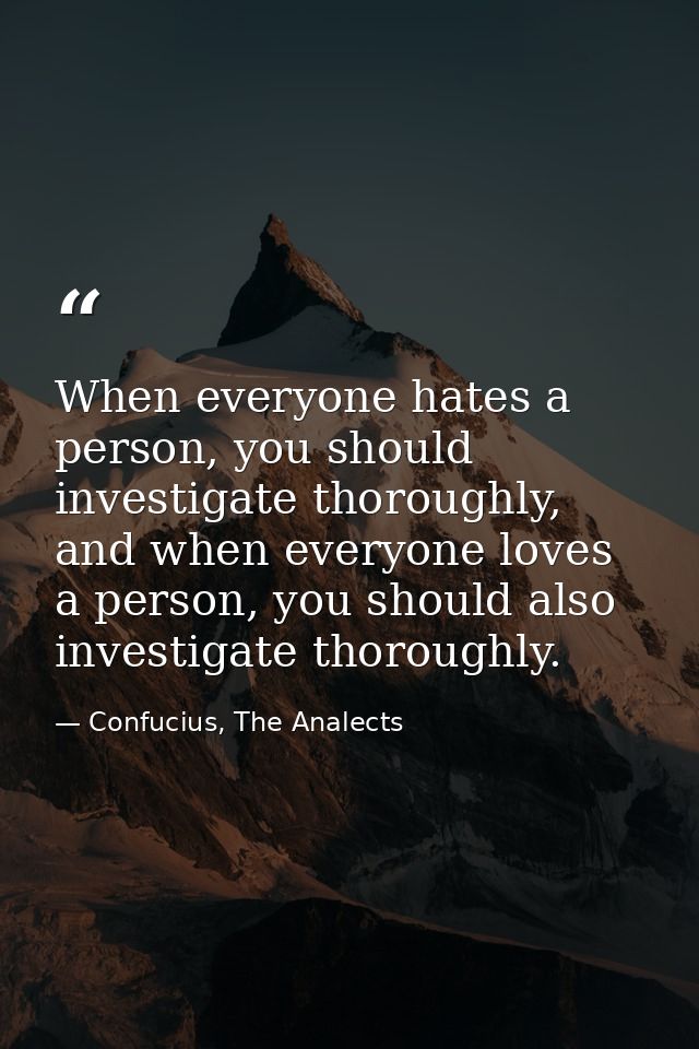 When everyone hates a person, you should investigate thoroughly, and when everyone loves a person, you should also inves — Confucius, The Analects