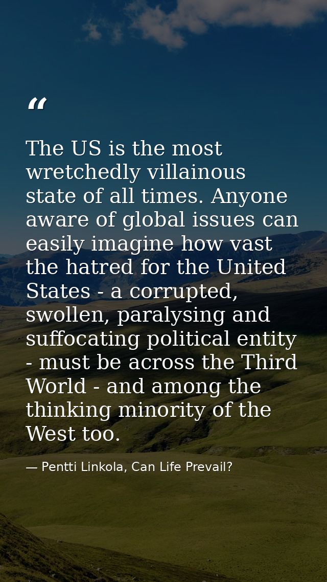 The US is the most wretchedly villainous state of all times. Anyone aware of global issues can easily imagine how vast t — Pentti Linkola, Can Life Prevail?
