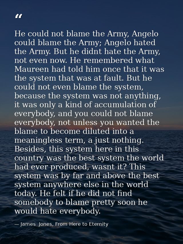 He could not blame the Army, Angelo could blame the Army; Angelo hated the Army. But he didnt hate the Army, not even no — James  Jones, From Here to Eternity