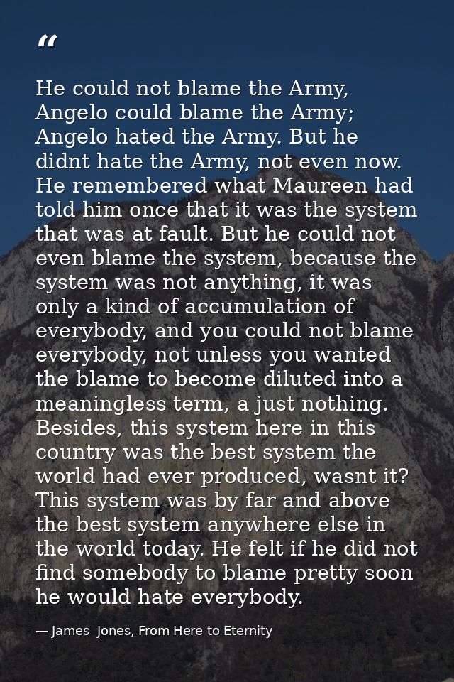 He could not blame the Army, Angelo could blame the Army; Angelo hated the Army. But he didnt hate the Army, not even no — James  Jones, From Here to Eternity