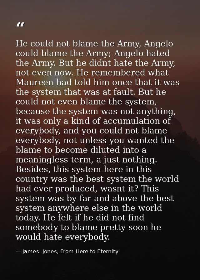 He could not blame the Army, Angelo could blame the Army; Angelo hated the Army. But he didnt hate the Army, not even no — James  Jones, From Here to Eternity